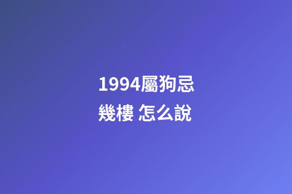 1994屬狗忌幾樓 怎么說